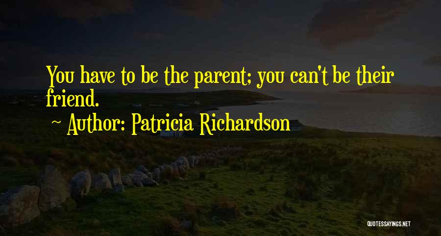 Patricia Richardson Quotes: You Have To Be The Parent; You Can't Be Their Friend.