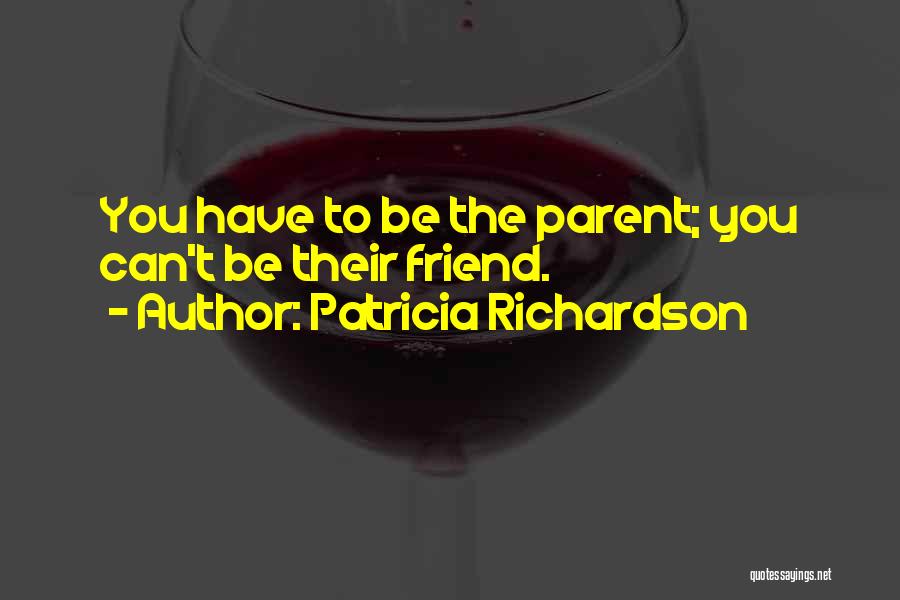 Patricia Richardson Quotes: You Have To Be The Parent; You Can't Be Their Friend.