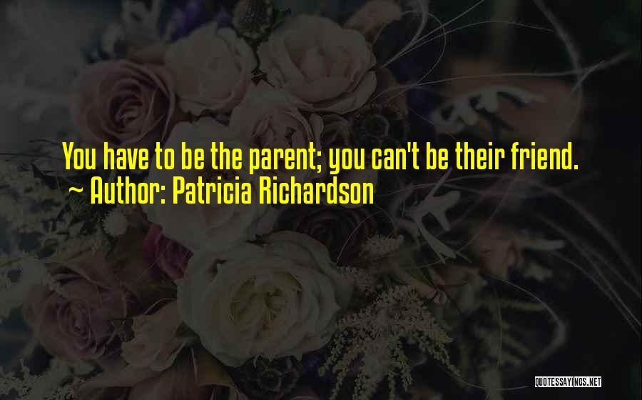 Patricia Richardson Quotes: You Have To Be The Parent; You Can't Be Their Friend.