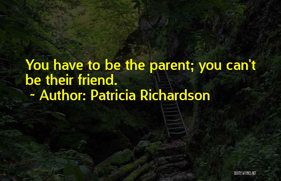 Patricia Richardson Quotes: You Have To Be The Parent; You Can't Be Their Friend.