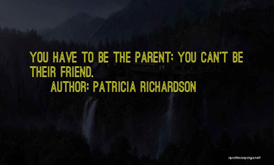 Patricia Richardson Quotes: You Have To Be The Parent; You Can't Be Their Friend.