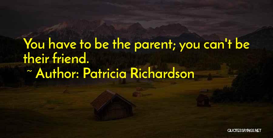 Patricia Richardson Quotes: You Have To Be The Parent; You Can't Be Their Friend.