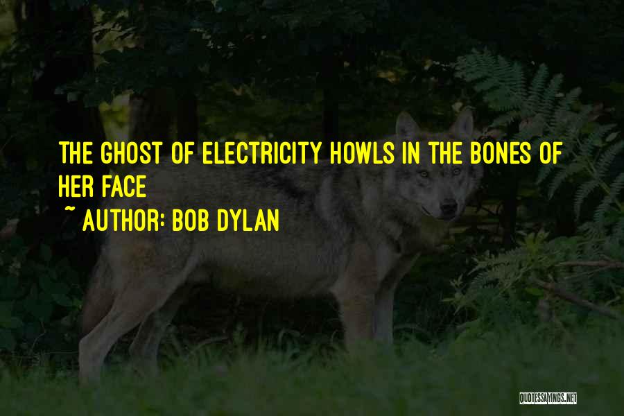 Bob Dylan Quotes: The Ghost Of Electricity Howls In The Bones Of Her Face