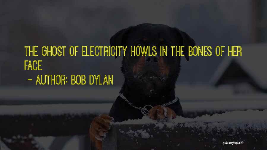 Bob Dylan Quotes: The Ghost Of Electricity Howls In The Bones Of Her Face