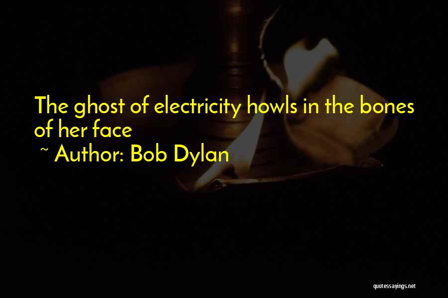 Bob Dylan Quotes: The Ghost Of Electricity Howls In The Bones Of Her Face