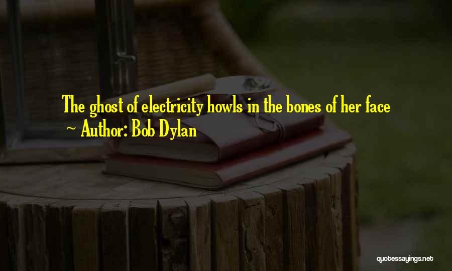 Bob Dylan Quotes: The Ghost Of Electricity Howls In The Bones Of Her Face