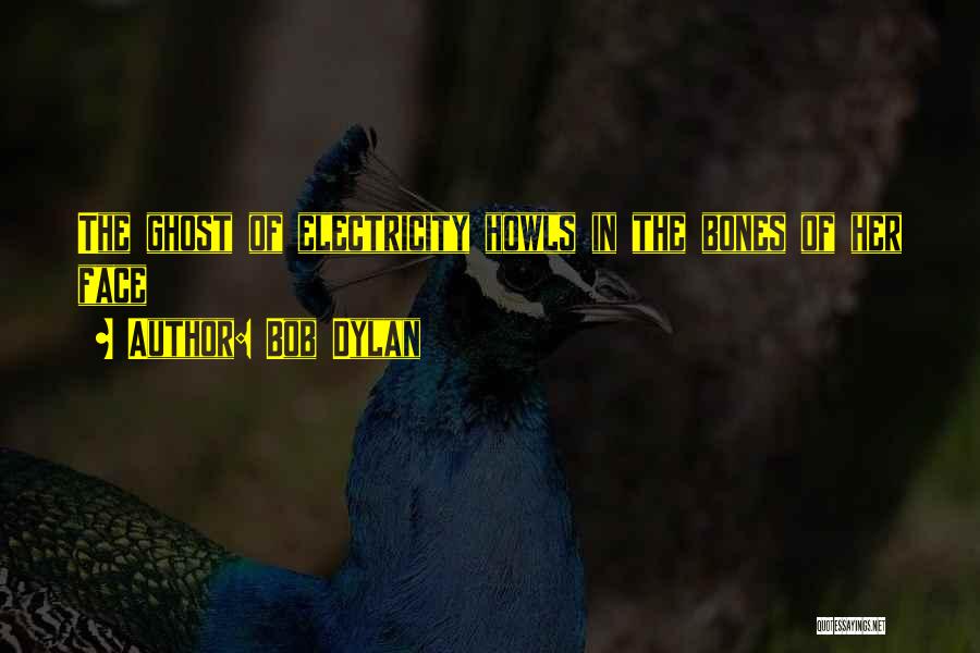 Bob Dylan Quotes: The Ghost Of Electricity Howls In The Bones Of Her Face