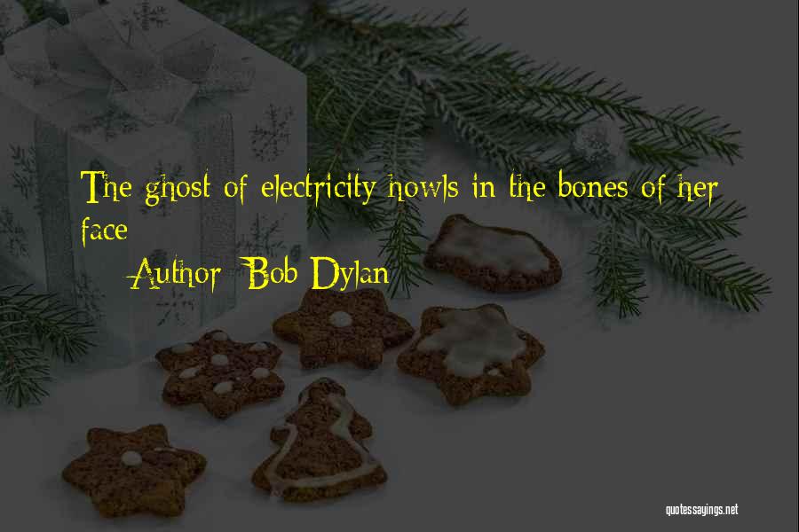Bob Dylan Quotes: The Ghost Of Electricity Howls In The Bones Of Her Face