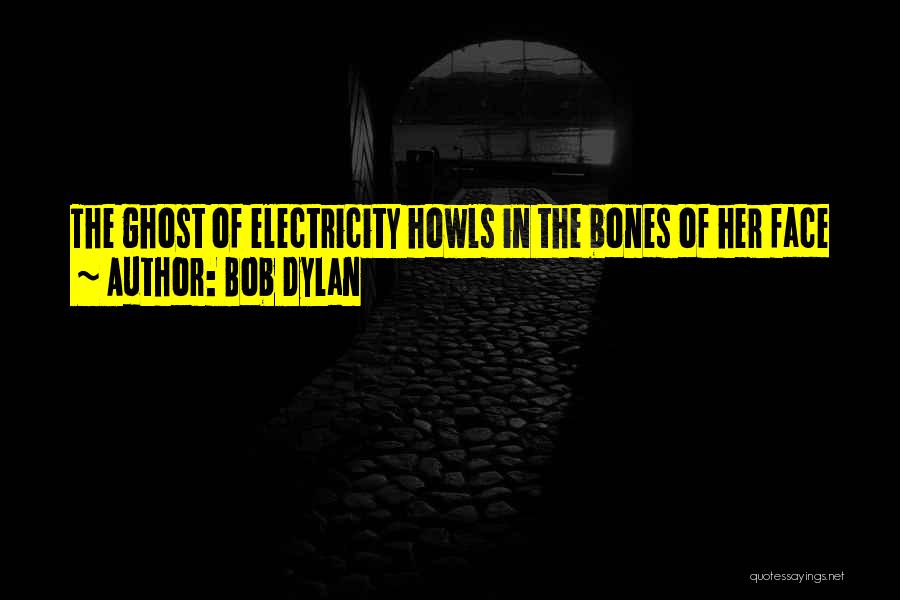 Bob Dylan Quotes: The Ghost Of Electricity Howls In The Bones Of Her Face