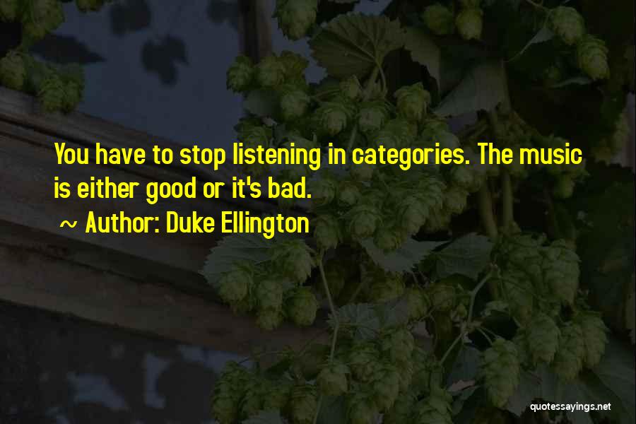 Duke Ellington Quotes: You Have To Stop Listening In Categories. The Music Is Either Good Or It's Bad.