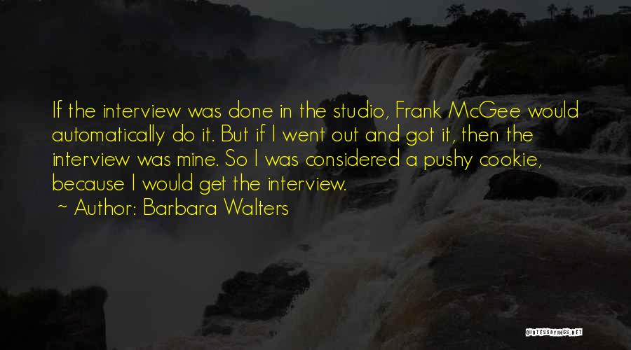Barbara Walters Quotes: If The Interview Was Done In The Studio, Frank Mcgee Would Automatically Do It. But If I Went Out And