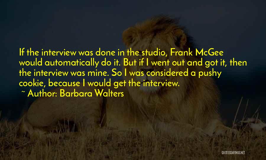 Barbara Walters Quotes: If The Interview Was Done In The Studio, Frank Mcgee Would Automatically Do It. But If I Went Out And