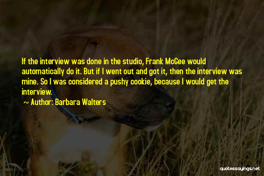 Barbara Walters Quotes: If The Interview Was Done In The Studio, Frank Mcgee Would Automatically Do It. But If I Went Out And