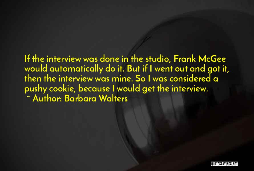 Barbara Walters Quotes: If The Interview Was Done In The Studio, Frank Mcgee Would Automatically Do It. But If I Went Out And