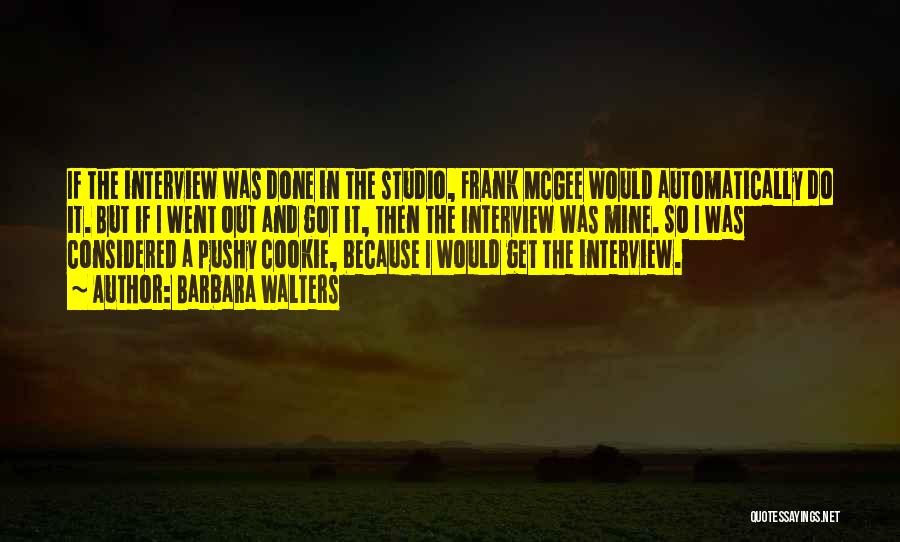 Barbara Walters Quotes: If The Interview Was Done In The Studio, Frank Mcgee Would Automatically Do It. But If I Went Out And