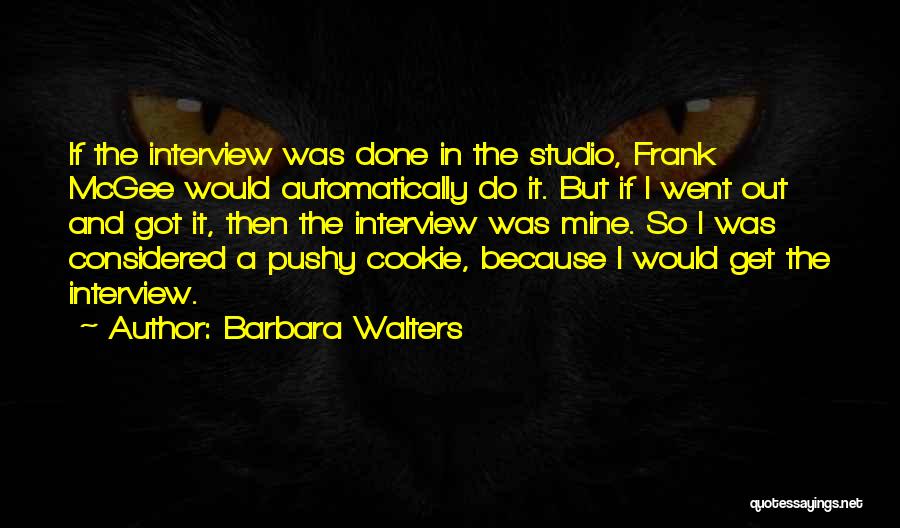 Barbara Walters Quotes: If The Interview Was Done In The Studio, Frank Mcgee Would Automatically Do It. But If I Went Out And