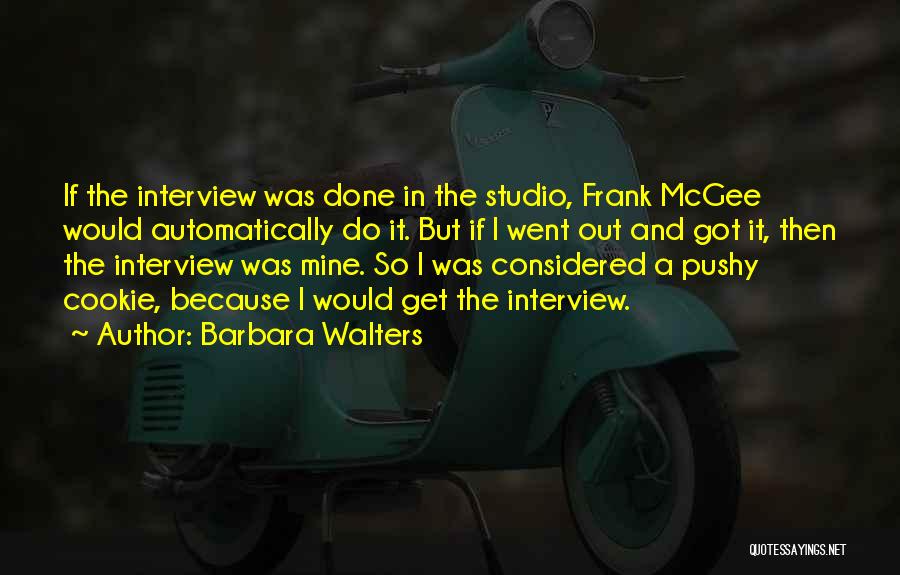 Barbara Walters Quotes: If The Interview Was Done In The Studio, Frank Mcgee Would Automatically Do It. But If I Went Out And