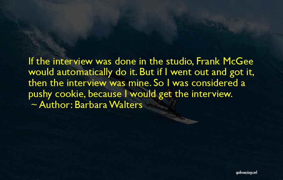 Barbara Walters Quotes: If The Interview Was Done In The Studio, Frank Mcgee Would Automatically Do It. But If I Went Out And
