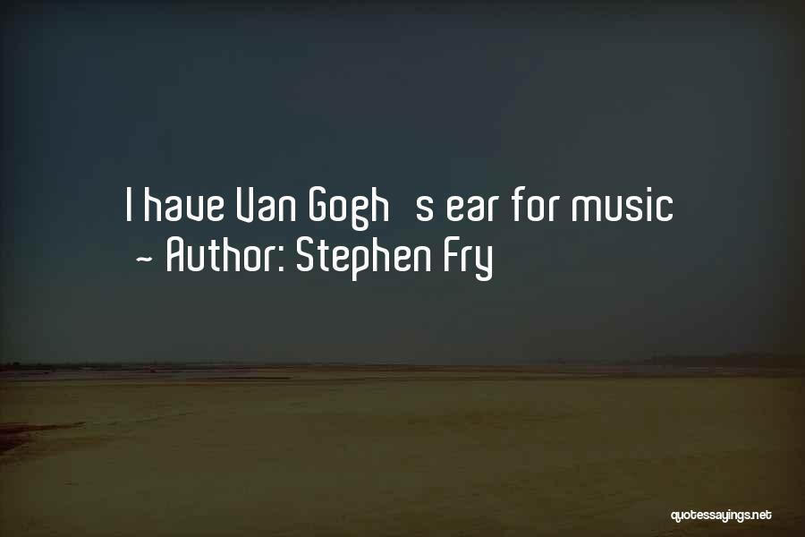 Stephen Fry Quotes: I Have Van Gogh's Ear For Music