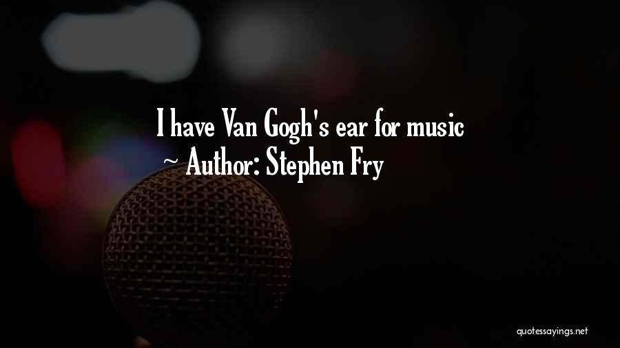 Stephen Fry Quotes: I Have Van Gogh's Ear For Music