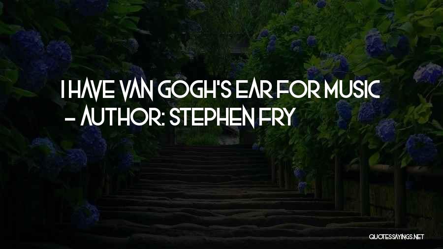Stephen Fry Quotes: I Have Van Gogh's Ear For Music