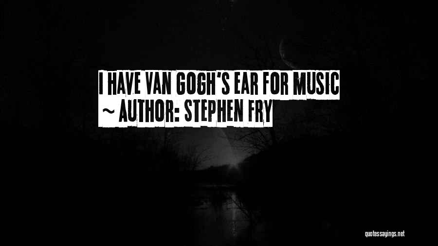 Stephen Fry Quotes: I Have Van Gogh's Ear For Music