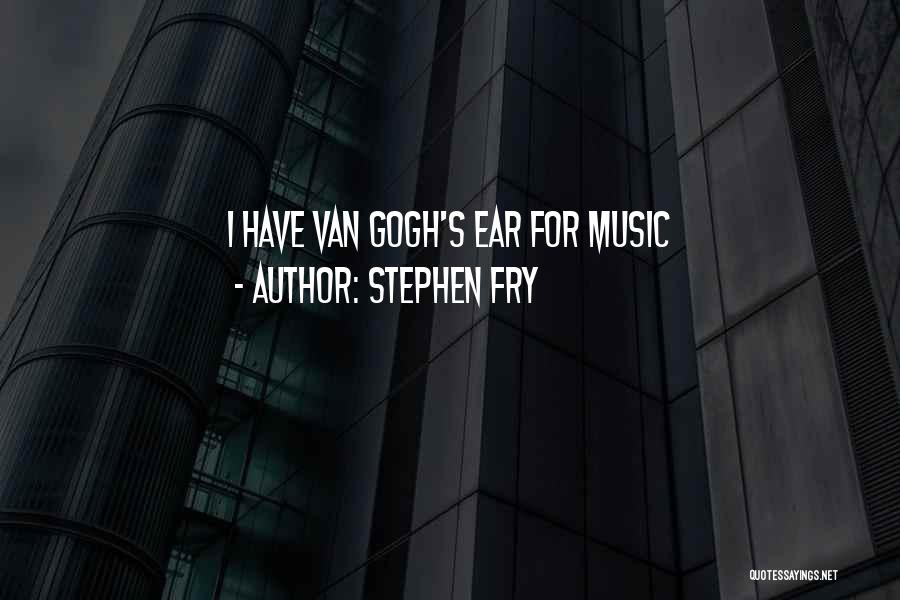 Stephen Fry Quotes: I Have Van Gogh's Ear For Music