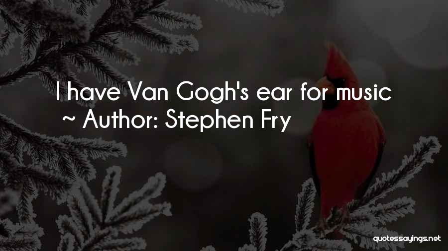 Stephen Fry Quotes: I Have Van Gogh's Ear For Music
