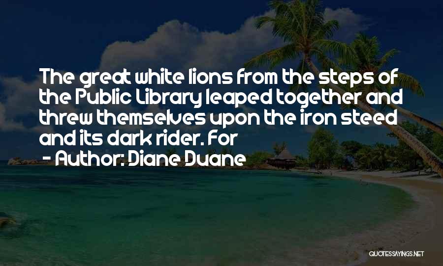 Diane Duane Quotes: The Great White Lions From The Steps Of The Public Library Leaped Together And Threw Themselves Upon The Iron Steed