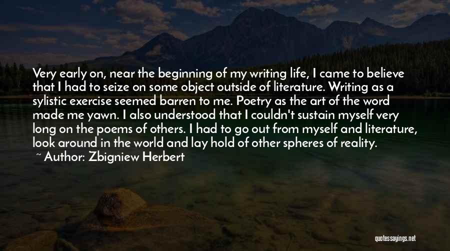 Zbigniew Herbert Quotes: Very Early On, Near The Beginning Of My Writing Life, I Came To Believe That I Had To Seize On