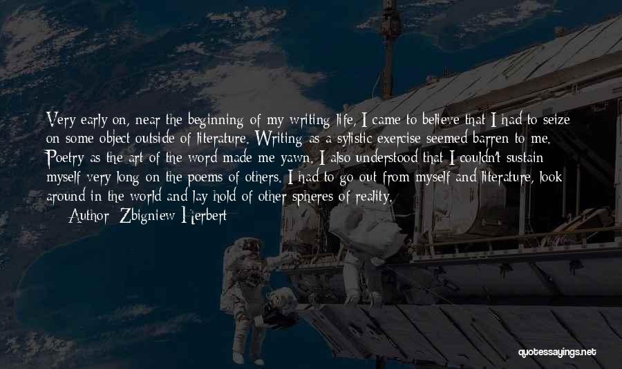 Zbigniew Herbert Quotes: Very Early On, Near The Beginning Of My Writing Life, I Came To Believe That I Had To Seize On