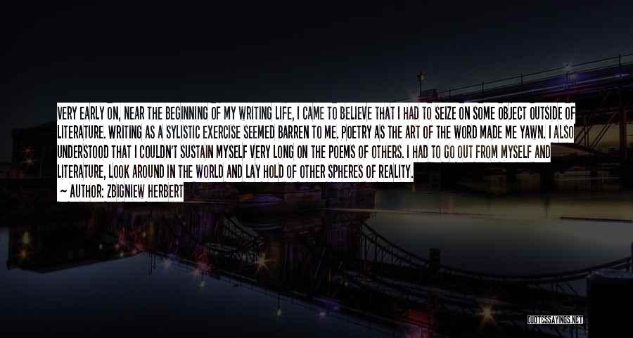 Zbigniew Herbert Quotes: Very Early On, Near The Beginning Of My Writing Life, I Came To Believe That I Had To Seize On