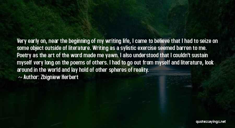 Zbigniew Herbert Quotes: Very Early On, Near The Beginning Of My Writing Life, I Came To Believe That I Had To Seize On