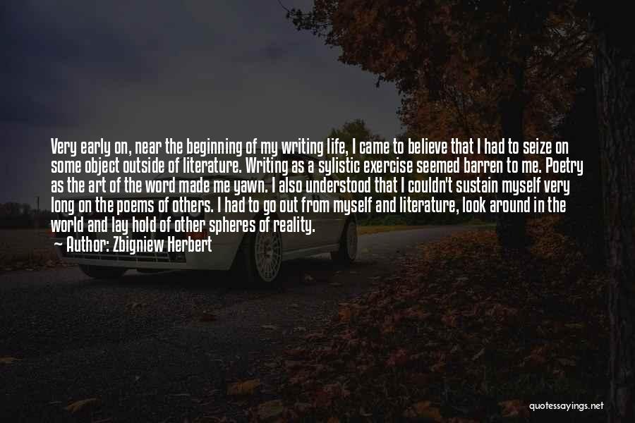 Zbigniew Herbert Quotes: Very Early On, Near The Beginning Of My Writing Life, I Came To Believe That I Had To Seize On