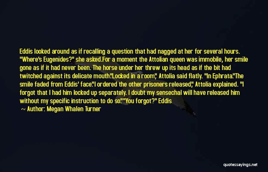 Megan Whalen Turner Quotes: Eddis Looked Around As If Recalling A Question That Had Nagged At Her For Several Hours. Where's Eugenides? She Asked.for