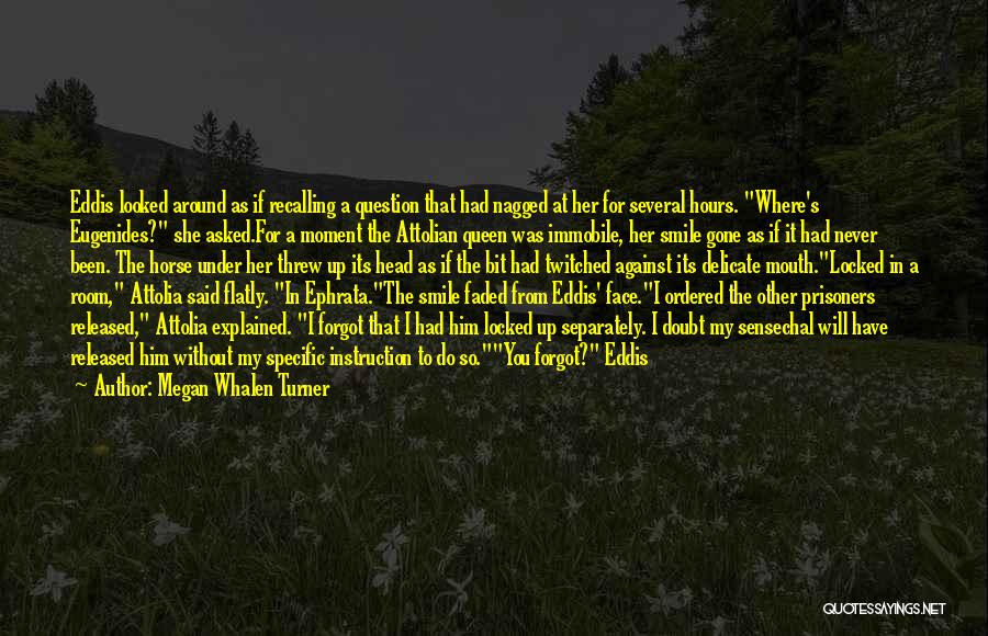 Megan Whalen Turner Quotes: Eddis Looked Around As If Recalling A Question That Had Nagged At Her For Several Hours. Where's Eugenides? She Asked.for