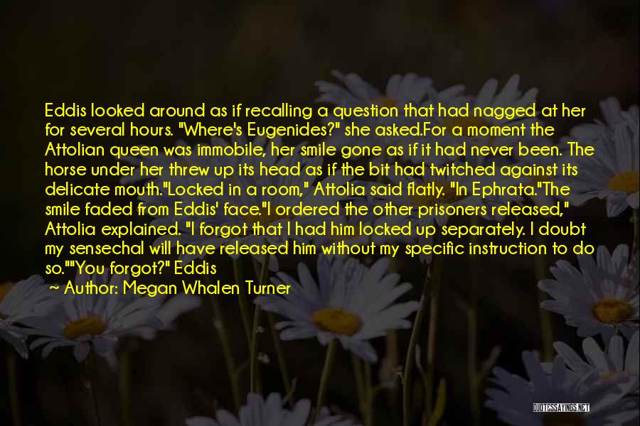 Megan Whalen Turner Quotes: Eddis Looked Around As If Recalling A Question That Had Nagged At Her For Several Hours. Where's Eugenides? She Asked.for