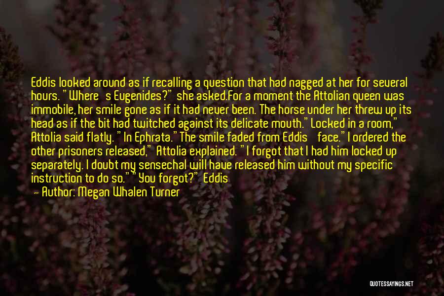 Megan Whalen Turner Quotes: Eddis Looked Around As If Recalling A Question That Had Nagged At Her For Several Hours. Where's Eugenides? She Asked.for