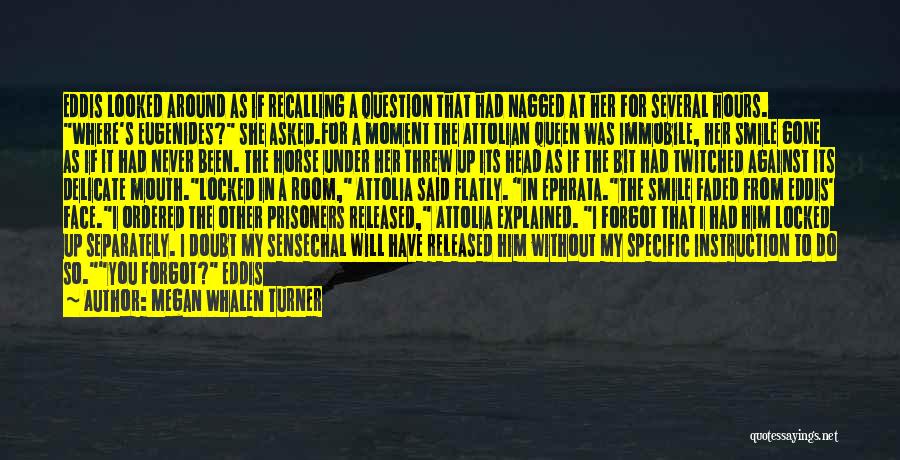 Megan Whalen Turner Quotes: Eddis Looked Around As If Recalling A Question That Had Nagged At Her For Several Hours. Where's Eugenides? She Asked.for