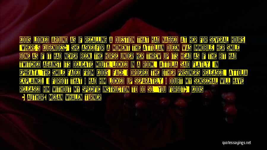 Megan Whalen Turner Quotes: Eddis Looked Around As If Recalling A Question That Had Nagged At Her For Several Hours. Where's Eugenides? She Asked.for