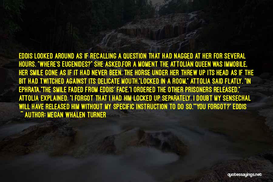 Megan Whalen Turner Quotes: Eddis Looked Around As If Recalling A Question That Had Nagged At Her For Several Hours. Where's Eugenides? She Asked.for