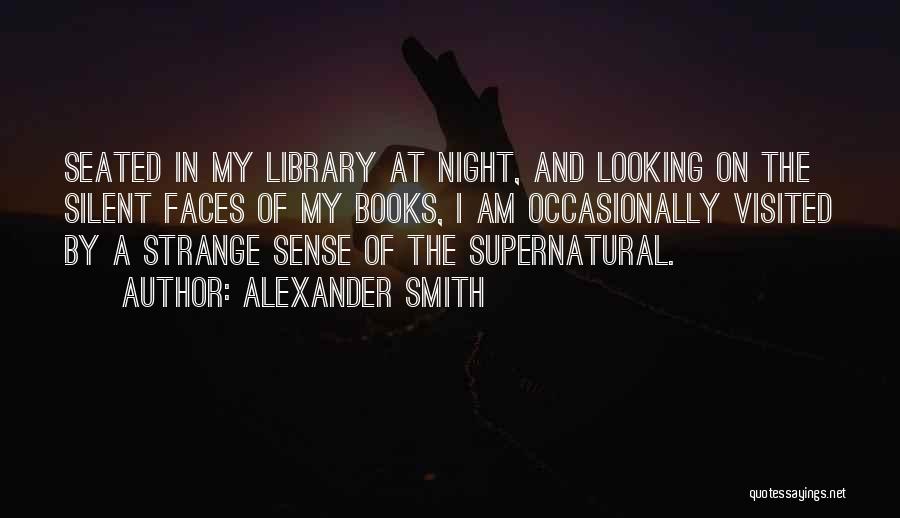 Alexander Smith Quotes: Seated In My Library At Night, And Looking On The Silent Faces Of My Books, I Am Occasionally Visited By