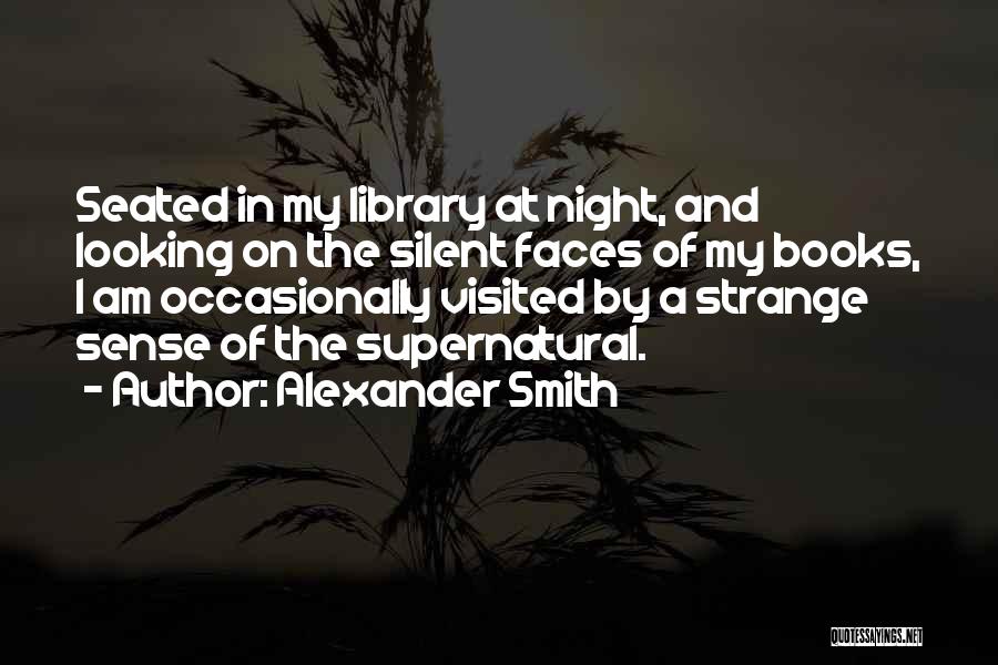 Alexander Smith Quotes: Seated In My Library At Night, And Looking On The Silent Faces Of My Books, I Am Occasionally Visited By