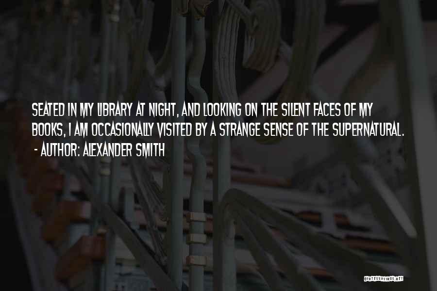 Alexander Smith Quotes: Seated In My Library At Night, And Looking On The Silent Faces Of My Books, I Am Occasionally Visited By