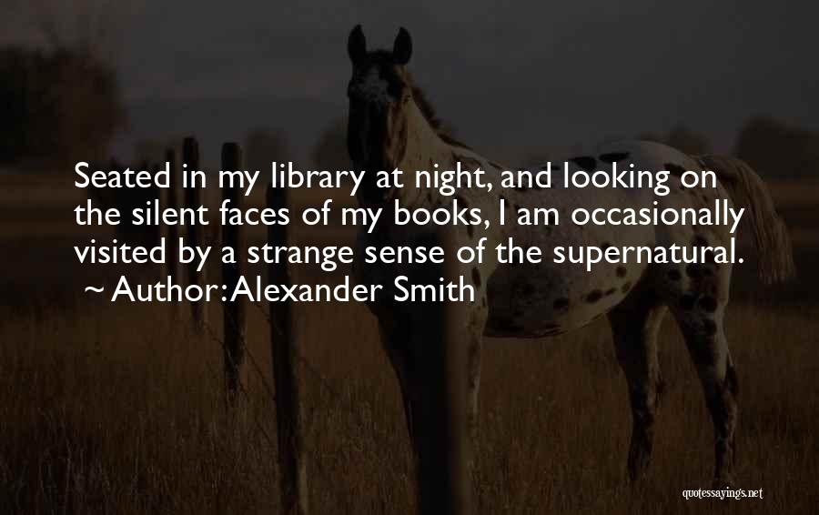 Alexander Smith Quotes: Seated In My Library At Night, And Looking On The Silent Faces Of My Books, I Am Occasionally Visited By