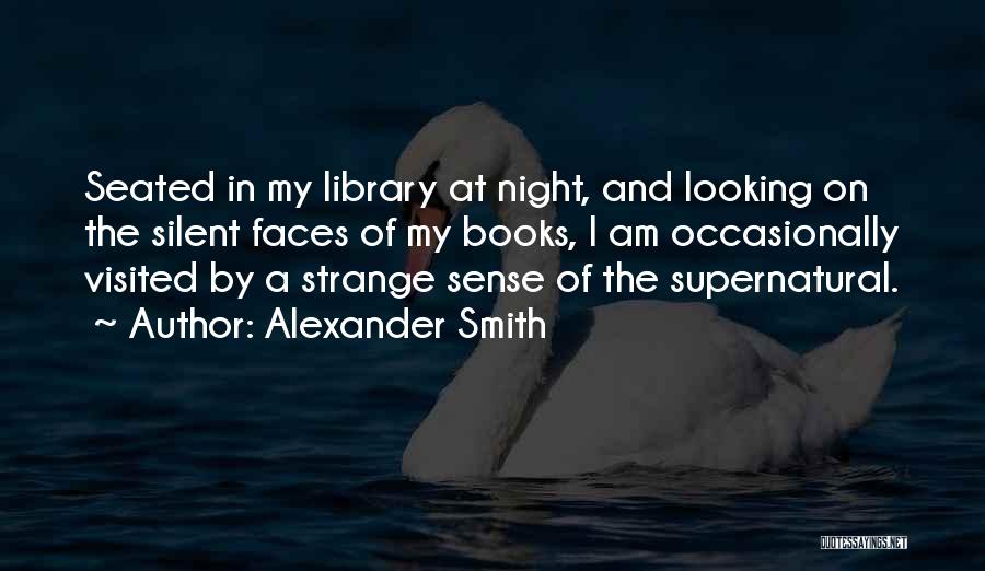 Alexander Smith Quotes: Seated In My Library At Night, And Looking On The Silent Faces Of My Books, I Am Occasionally Visited By