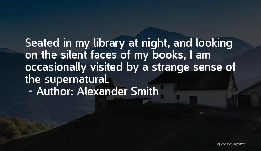 Alexander Smith Quotes: Seated In My Library At Night, And Looking On The Silent Faces Of My Books, I Am Occasionally Visited By