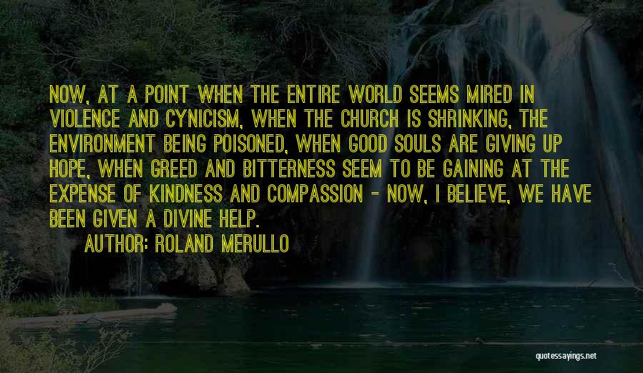 Roland Merullo Quotes: Now, At A Point When The Entire World Seems Mired In Violence And Cynicism, When The Church Is Shrinking, The