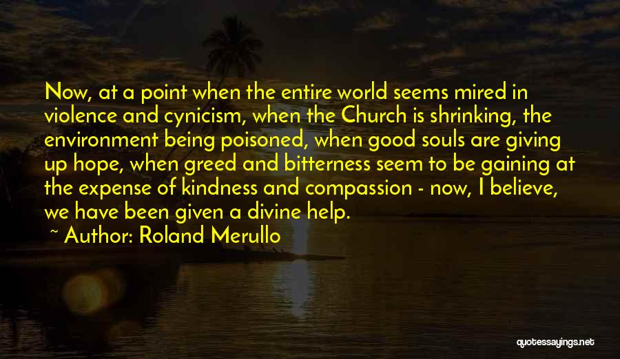 Roland Merullo Quotes: Now, At A Point When The Entire World Seems Mired In Violence And Cynicism, When The Church Is Shrinking, The