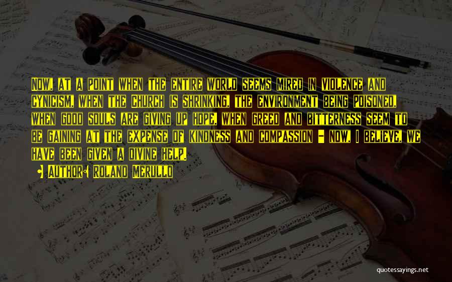 Roland Merullo Quotes: Now, At A Point When The Entire World Seems Mired In Violence And Cynicism, When The Church Is Shrinking, The